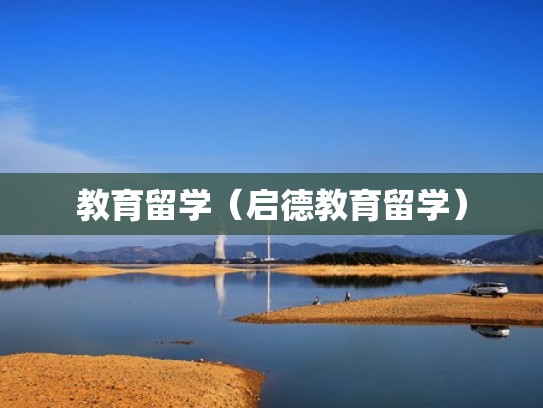 教育留学(启德教育留学) 教育留学(启德教育留学)