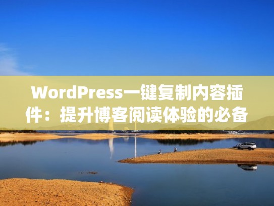 WordPress一键复制内容插件：提升博客阅读体验的必备工具（wordpress点击复制插件）