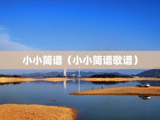 小小简谱(小小简谱歌谱) 小小简谱(小小简谱歌谱)