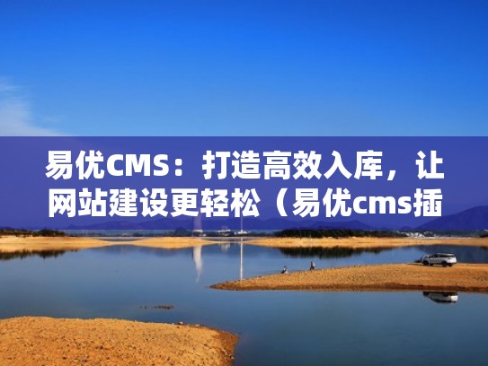 易优CMS：打造高效入库，让网站建设更轻松（易优cms插件合集）