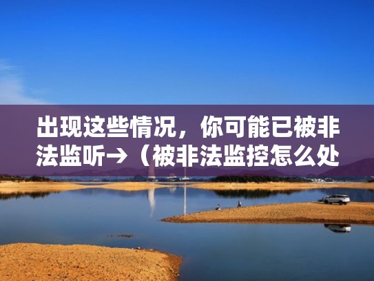 出现这些情况，你可能已被非法监听→（被非法监控怎么处理）