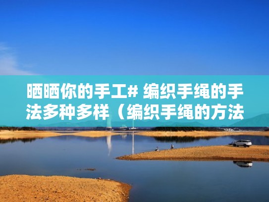 晒晒你的手工# 编织手绳的手法多种多样（编织手绳的方法）