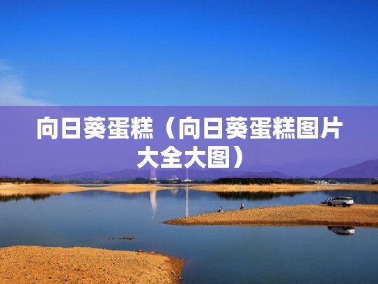 向日葵蛋糕（向日葵蛋糕图片大全大图）