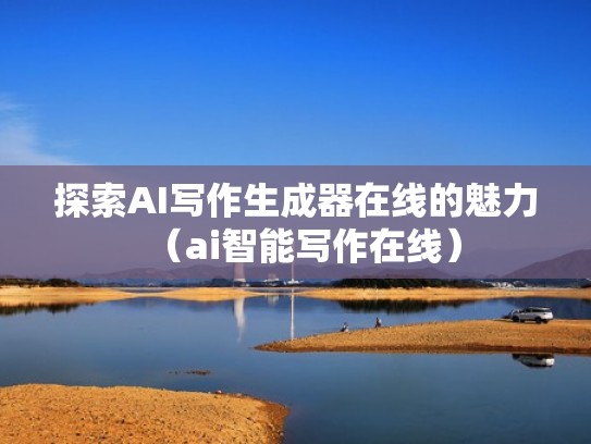 探索AI写作生成器在线的魅力（ai智能写作在线）