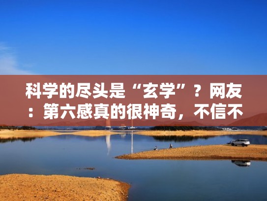 科学的尽头是“玄学”？网友：第六感真的很神奇，不信不行（科学的尽头到底是什么）
