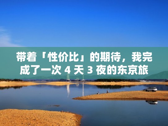 带着「性价比」的期待，我完成了一次 4 天 3 夜的东京旅行（日本东京旅行）