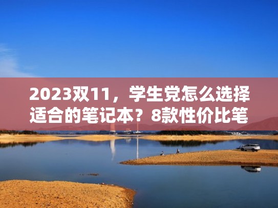 2023双11,学生党怎么选择适合的笔记本?8款性价比笔记本推荐(2021学生党笔记本电脑) 2023双11,学生党怎么选择适合的笔记本?8款性价比笔记本推荐(2021学生党笔记本电脑)