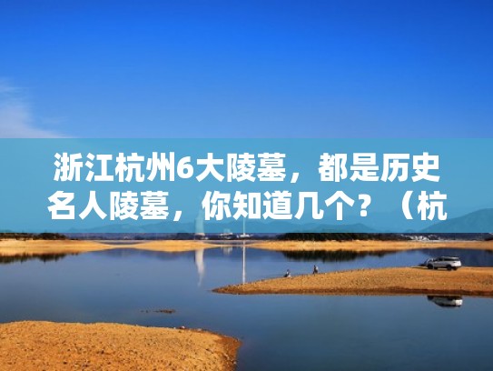 浙江杭州6大陵墓，都是历史名人陵墓，你知道几个？（杭州陵墓景点）