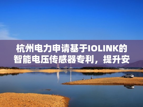 杭州电力申请基于IOLINK的智能电压传感器专利,提升安全性(电压传感器怎么用) 杭州电力申请基于IOLINK的智能电压传感器专利,提升安全性(电压传感器怎么用)