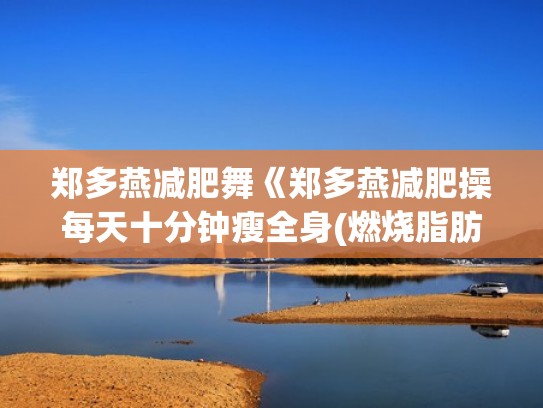 郑多燕减肥舞《郑多燕减肥操每天十分钟瘦全身(燃烧脂肪舞...（郑多燕减肥操全集,减肥操全身减肥操舞蹈1）