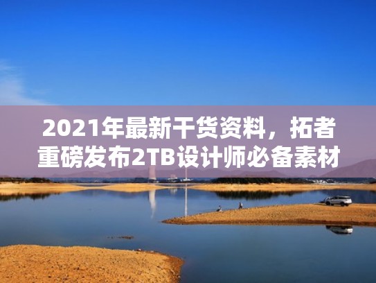 2021年最新干货资料,拓者重磅发布2TB设计师必备素材库(拓者设计网) 2021年最新干货资料,拓者重磅发布2TB设计师必备素材库(拓者设计网)