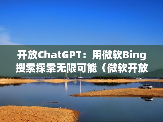 开放ChatGPT：用微软Bing搜索探索无限可能（微软开放式许可授权注册流程）