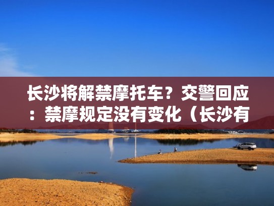 长沙将解禁摩托车?交警回应:禁摩规定没有变化(长沙有可能解除禁摩吗) 长沙将解禁摩托车?交警回应:禁摩规定没有变化(长沙有可能解除禁摩吗)