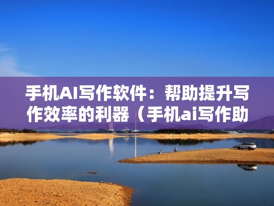 手机AI写作软件：帮助提升写作效率的利器（手机ai写作助手）