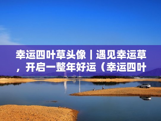 幸运四叶草头像|遇见幸运草,开启一整年好运(幸运四叶草的图片小清新) 幸运四叶草头像|遇见幸运草,开启一整年好运(幸运四叶草的图片小清新)