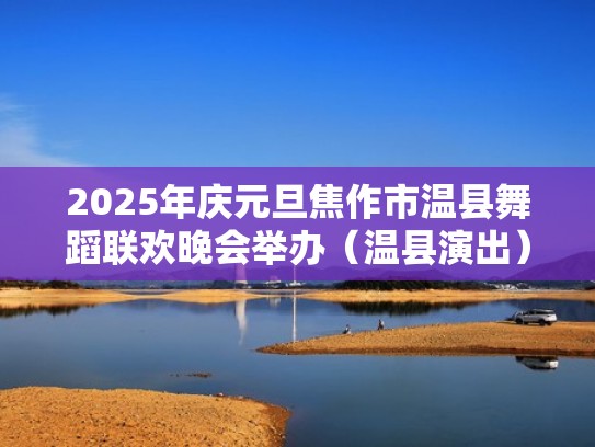 2025年庆元旦焦作市温县舞蹈联欢晚会举办(温县演出) 2025年庆元旦焦作市温县舞蹈联欢晚会举办(温县演出)