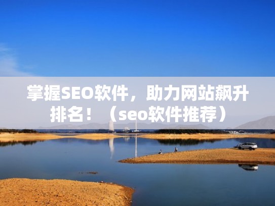 掌握SEO软件，助力网站飙升排名！（seo软件推荐）