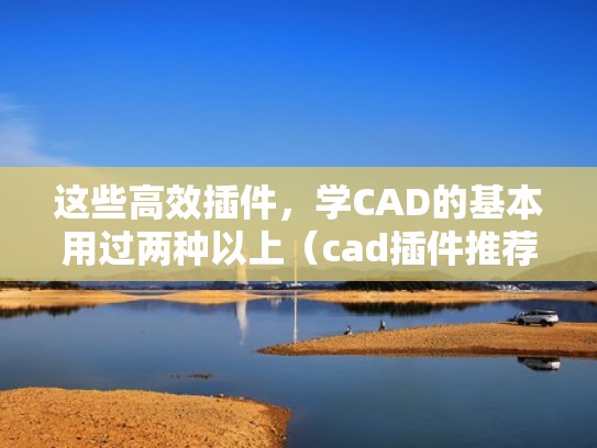 这些高效插件,学CAD的基本用过两种以上(cad插件推荐) 这些高效插件,学CAD的基本用过两种以上(cad插件推荐)