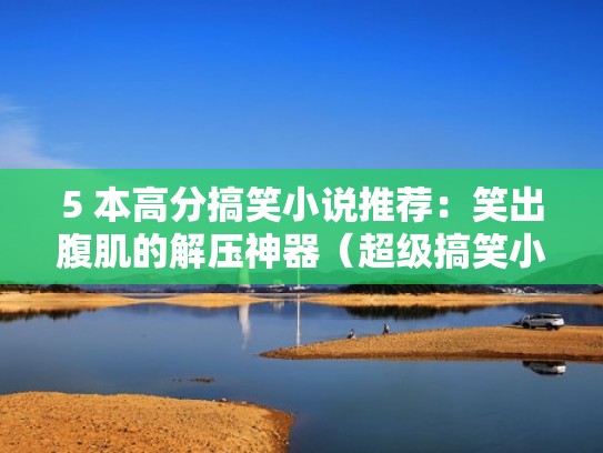 5 本高分搞笑小说推荐：笑出腹肌的解压神器（超级搞笑小说笑到肚子痛的那种）