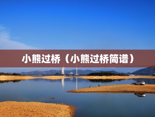 小熊过桥（小熊过桥简谱）