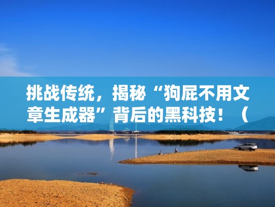挑战传统，揭秘“狗屁不用文章生成器”背后的黑科技！（狗屁文章生成记）