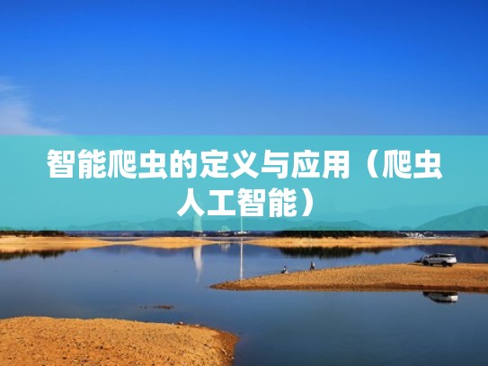 智能爬虫的定义与应用（爬虫人工智能）