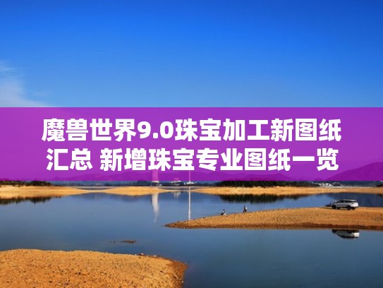 魔兽世界9.0珠宝加工新图纸汇总 新增珠宝专业图纸一览(魔兽世界珠宝加工能做什么) 魔兽世界9.0珠宝加工新图纸汇总 新增珠宝专业图纸一览(魔兽世界珠宝加工能做什么)