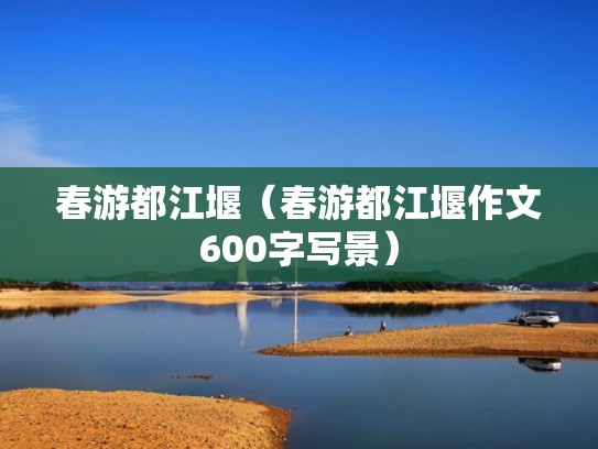 春游都江堰（春游都江堰作文600字写景）