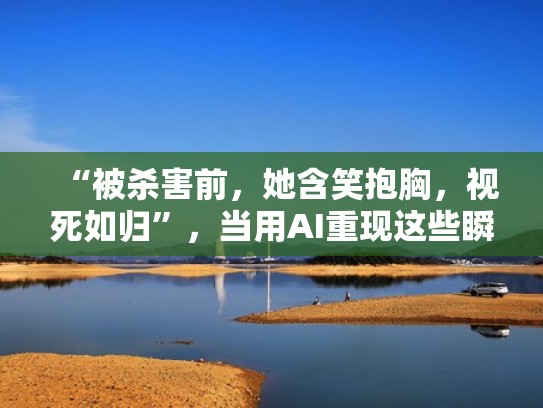 “被杀害前，她含笑抱胸，视死如归”，当用AI重现这些瞬间......（被杀害的少女）