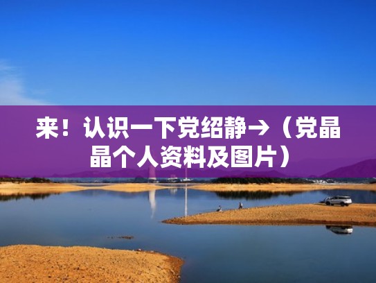 来！认识一下党绍静→（党晶晶个人资料及图片）