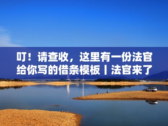 叮！请查收，这里有一份法官给你写的借条模板丨法官来了（法官向当事人借款）