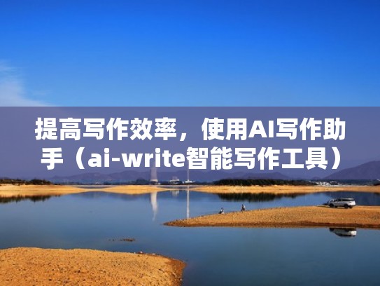 提高写作效率，使用AI写作助手（ai-write智能写作工具）