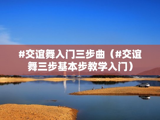 #交谊舞入门三步曲（#交谊舞三步基本步教学入门）