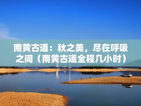 南黄古道：秋之美，尽在呼吸之间（南黄古道全程几小时）