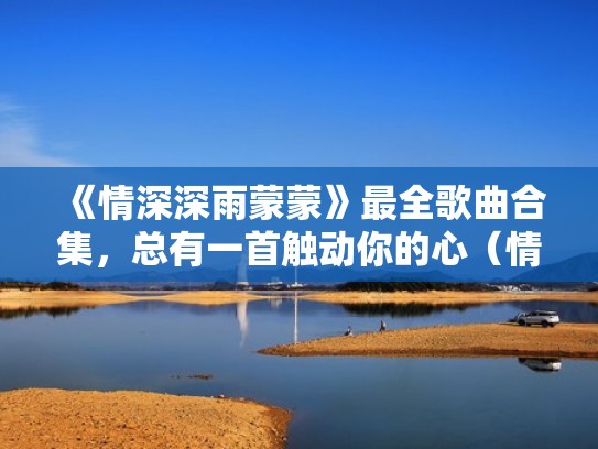 《情深深雨蒙蒙》最全歌曲合集，总有一首触动你的心（情深深雨蒙蒙歌曲现场版）