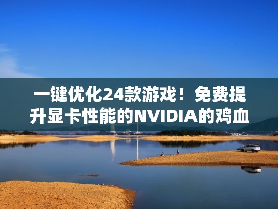 一键优化24款游戏!免费提升显卡性能的NVIDIA的鸡血驱动来了(显卡驱动优化游戏有用吗) 一键优化24款游戏!免费提升显卡性能的NVIDIA的鸡血驱动来了(显卡驱动优化游戏有用吗)