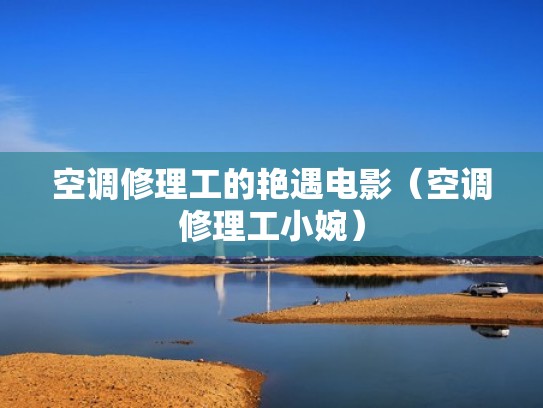 空调修理工的艳遇电影（空调修理工小婉）