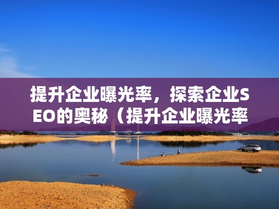 提升企业曝光率，探索企业SEO的奥秘（提升企业曝光率,探索企业seo的奥秘是什么）