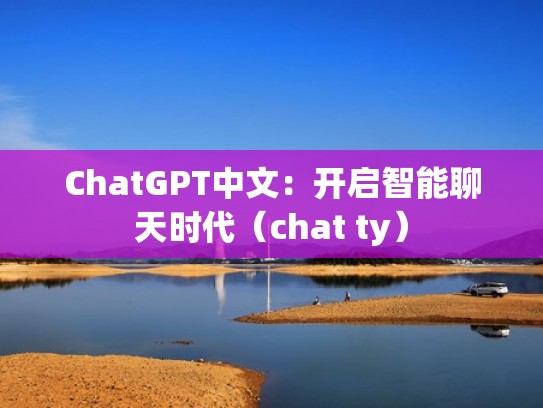 ChatGPT中文：开启智能聊天时代（chat ty）