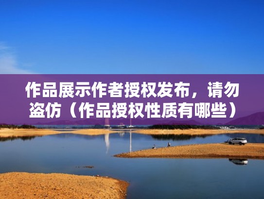 作品展示作者授权发布,请勿盗仿(作品授权性质有哪些) 作品展示作者授权发布,请勿盗仿(作品授权性质有哪些)