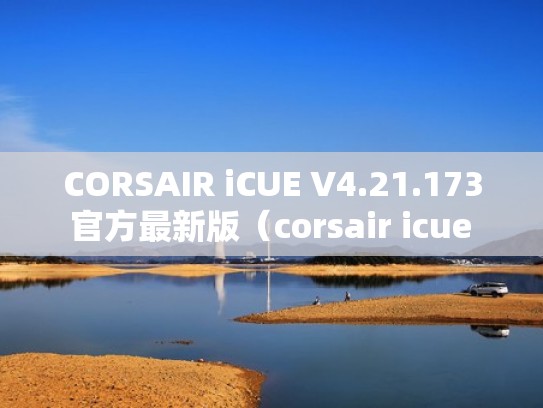 CORSAIR iCUE V4.21.173 官方最新版（corsair icue software）