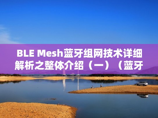 BLE Mesh蓝牙组网技术详细解析之整体介绍(一)(蓝牙mesh组网优缺点) BLE Mesh蓝牙组网技术详细解析之整体介绍(一)(蓝牙mesh组网优缺点)