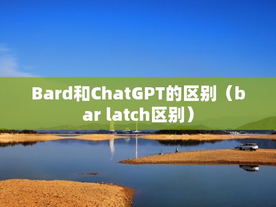 Bard和ChatGPT的区别（bar latch区别）