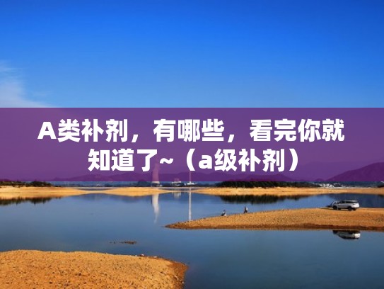 A类补剂，有哪些，看完你就知道了~（a级补剂）