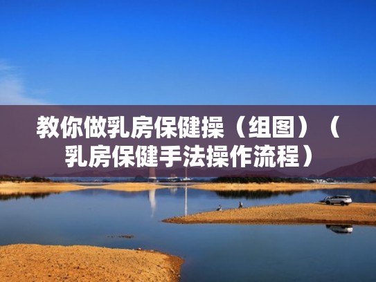 教你做乳房保健操（组图）（乳房保健手法操作流程）