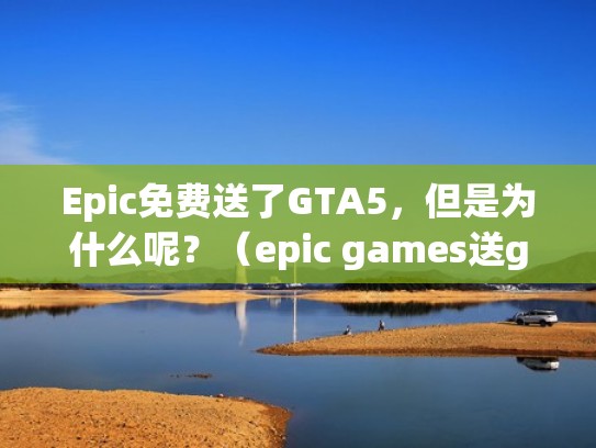 Epic免费送了GTA5,但是为什么呢?(epic games送gta5) Epic免费送了GTA5,但是为什么呢?(epic games送gta5)