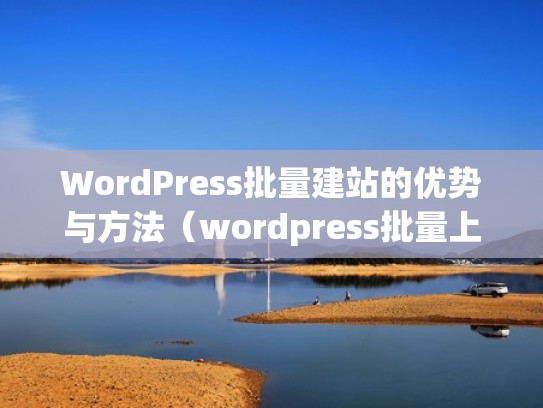 WordPress批量建站的优势与方法(wordpress批量上传产品) WordPress批量建站的优势与方法(wordpress批量上传产品)