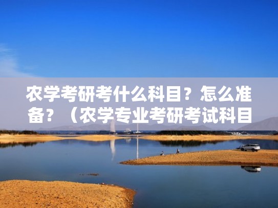 农学考研考什么科目？怎么准备？（农学专业考研考试科目）