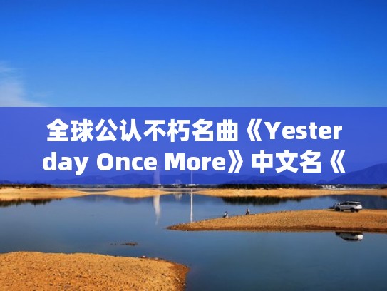 全球公认不朽名曲《Yesterday Once More》中文名《昨日重现》!(yesterday once more昨日重现歌曲) 全球公认不朽名曲《Yesterday Once More》中文名《昨日重现》!(yesterday once more昨日重现歌曲)