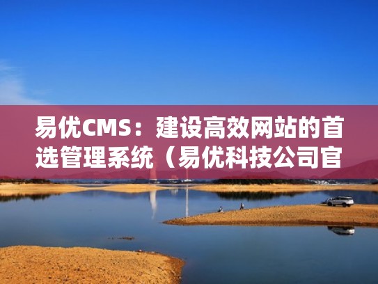 易优CMS：建设高效网站的首选管理系统（易优科技公司官网）
